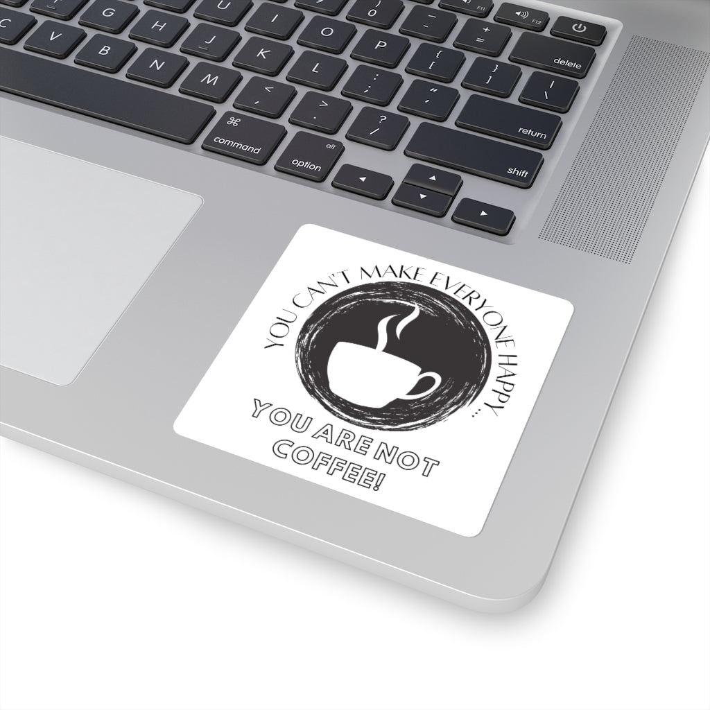 You Can't Make Everyone Happy... You Aren't Coffee Square Sticker ~ 4 Sizes ~ Indoor Use