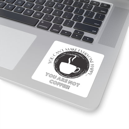 You Can't Make Everyone Happy... You Aren't Coffee Square Sticker ~ 4 Sizes ~ Indoor Use