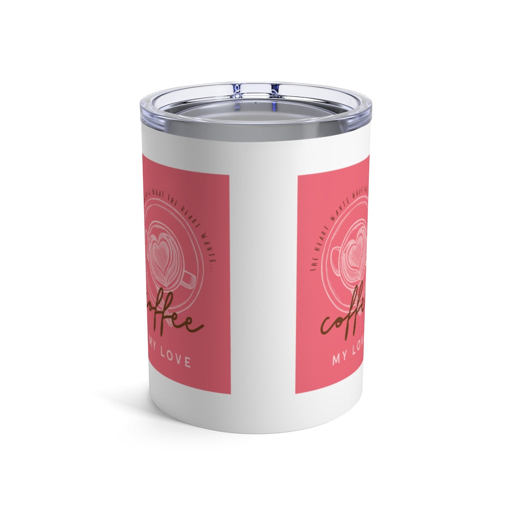 The Heart Wants What The Heart Wants... Coffee, My Love! Pink White Drinking Tumbler 10oz