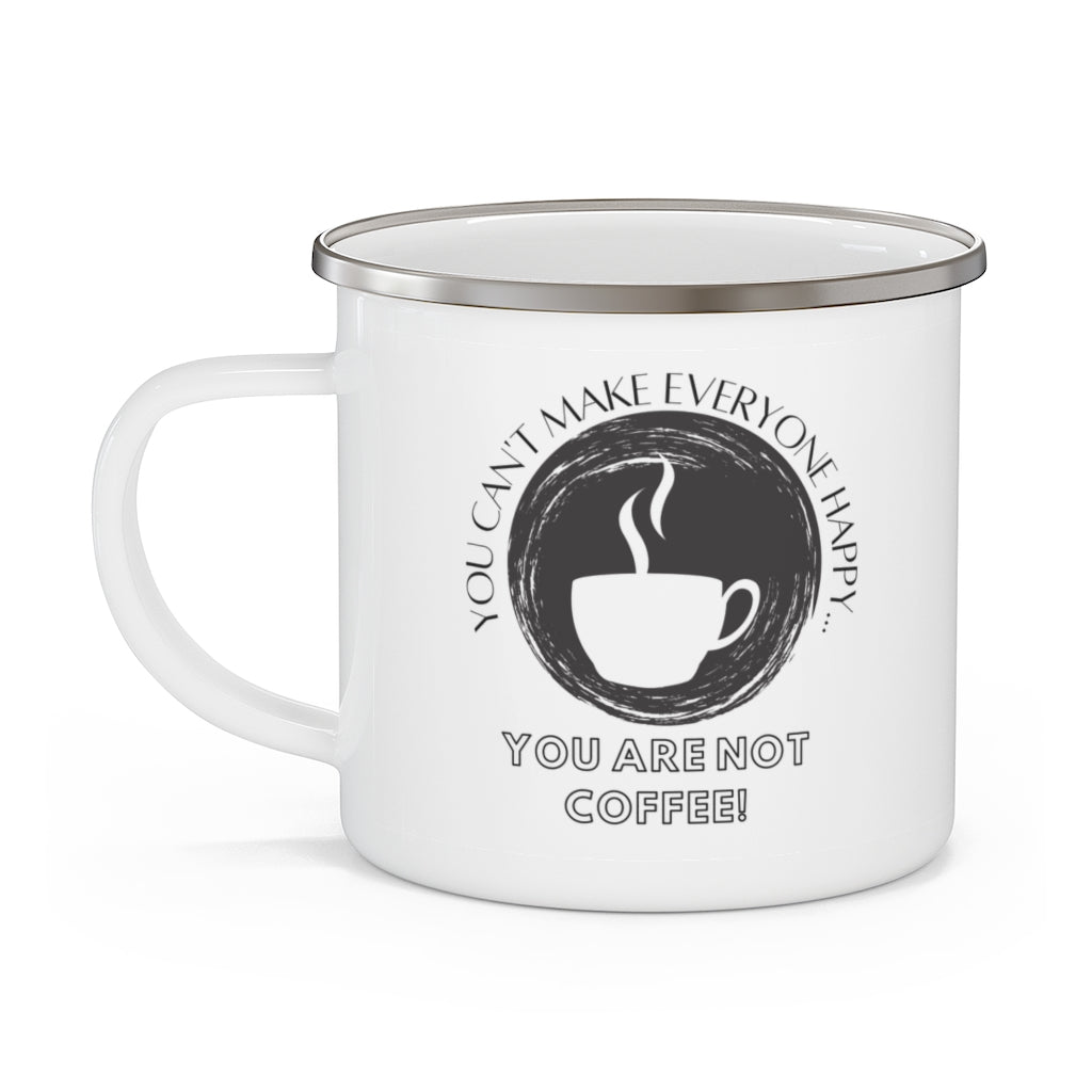 You Can't Make Everyone Happy... You Are Not Coffee ~ Lightweight Stainless Steel 12oz Enamel Camping Mug